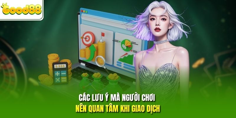 Các lưu ý mà người chơi nên quan tâm khi giao dịch