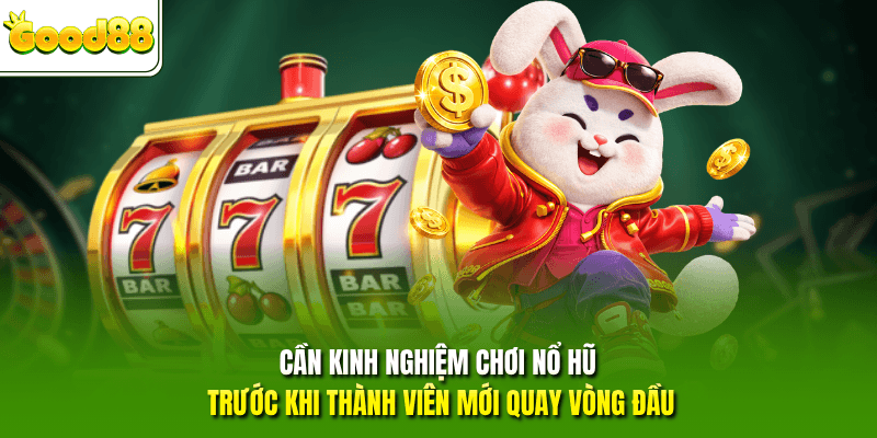 Cần kinh nghiệm chơi nổ hũ trước khi thành viên mới quay vòng đầu