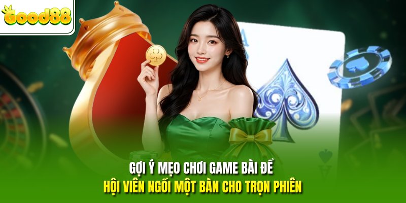 Gợi ý mẹo chơi game bài để hội viên ngồi một bàn cho trọn phiên